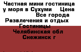 Частная мини гостиница у моря в Сухуми  › Цена ­ 400-800. - Все города Развлечения и отдых » Гостиницы   . Челябинская обл.,Снежинск г.